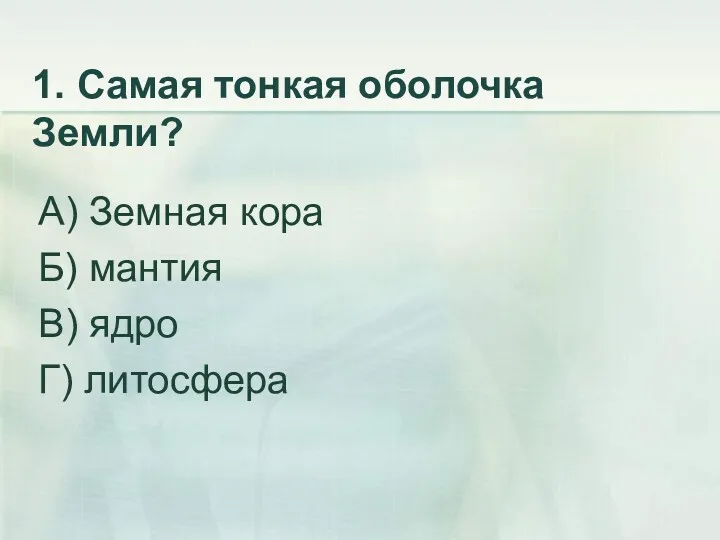 1. Самая тонкая оболочка Земли? А) Земная кора Б) мантия В) ядро Г) литосфера