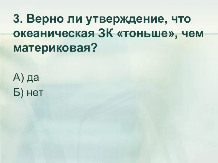 3. Верно ли утверждение, что океаническая ЗК «тоньше», чем материковая? А) да Б) нет