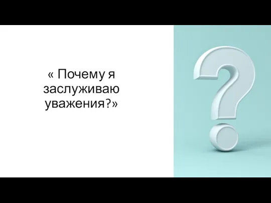 « Почему я заслуживаю уважения?»