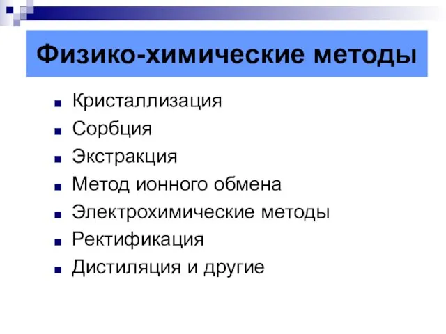 Физико-химические методы Кристаллизация Сорбция Экстракция Метод ионного обмена Электрохимические методы Ректификация Дистиляция и другие