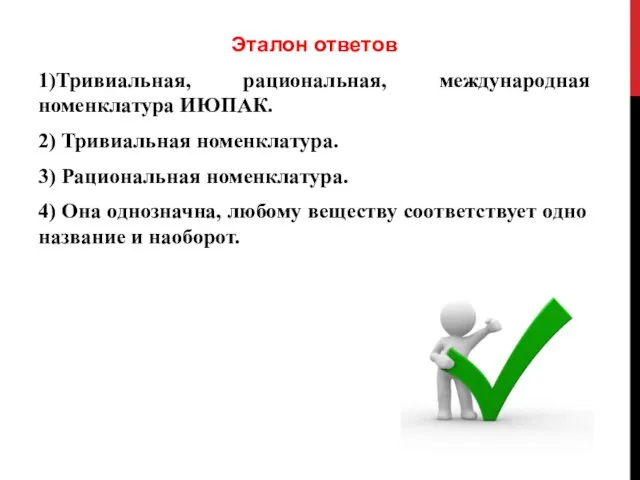 Эталон ответов 1)Тривиальная, рациональная, международная номенклатура ИЮПАК. 2) Тривиальная номенклатура. 3) Рациональная номенклатура.