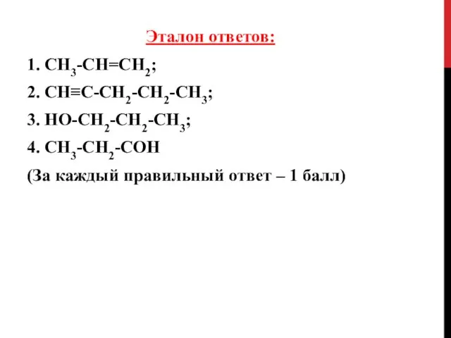 Эталон ответов: 1. СН3-СН=СН2; 2. СН≡С-СН2-СН2-СН3; 3. НО-СН2-СН2-СН3; 4. СН3-СН2-СОН (За каждый правильный