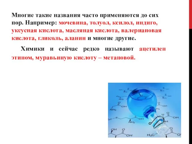 Многие такие названия часто применяются до сих пор. Например: мочевина, толуол, ксилол, индиго,