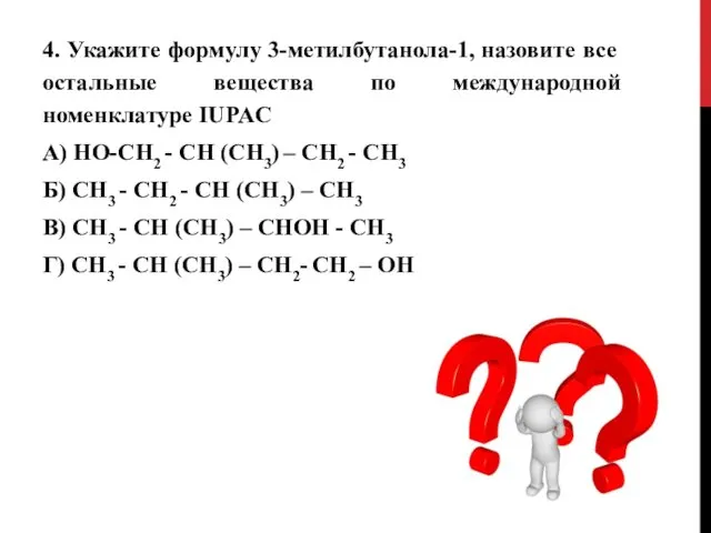 4. Укажите формулу 3-метилбутанола-1, назовите все остальные вещества по международной номенклатуре IUPAC А)