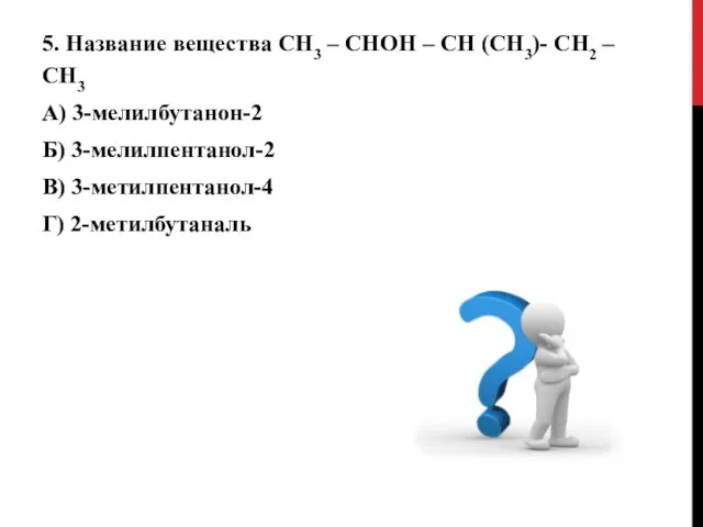 5. Название вещества СН3 – СНОН – СН (СН3)- СН2 – СН3 А)