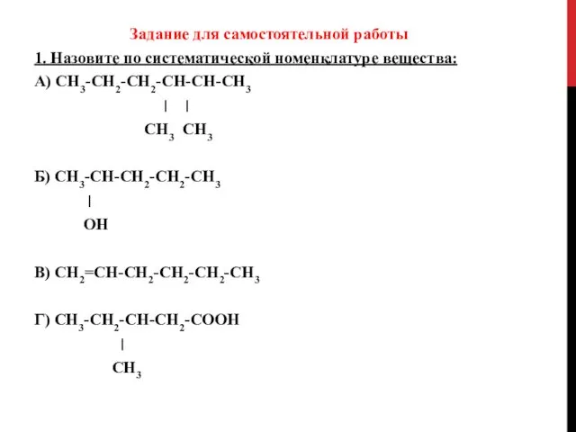 Задание для самостоятельной работы 1. Назовите по систематической номенклатуре вещества: А) СН3-СН2-СН2-СН-СН-СН3 ׀