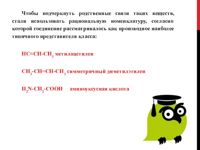 Чтобы подчеркнуть родственные связи таких веществ, стали использовать рациональную номенклатуру, согласно которой соединение