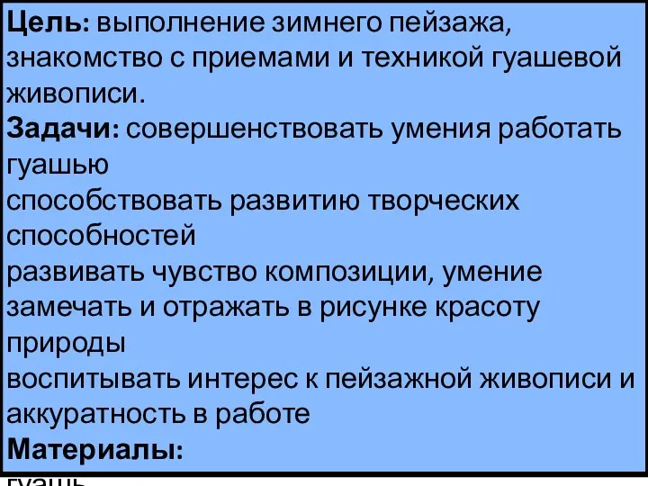 Цель: выполнение зимнего пейзажа, знакомство с приемами и техникой гуашевой