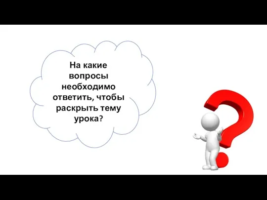 На какие вопросы необходимо ответить, чтобы раскрыть тему урока?