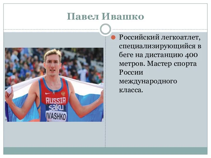 Павел Ивашко Российский легкоатлет, специализирующийся в беге на дистанцию 400 метров. Мастер спорта России международного класса.