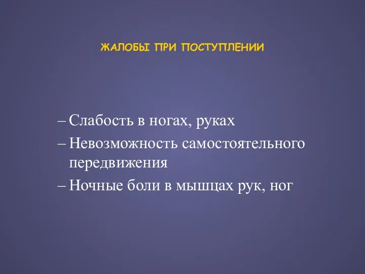 ЖАЛОБЫ ПРИ ПОСТУПЛЕНИИ Слабость в ногах, руках Невозможность самостоятельного передвижения Ночные боли в мышцах рук, ног