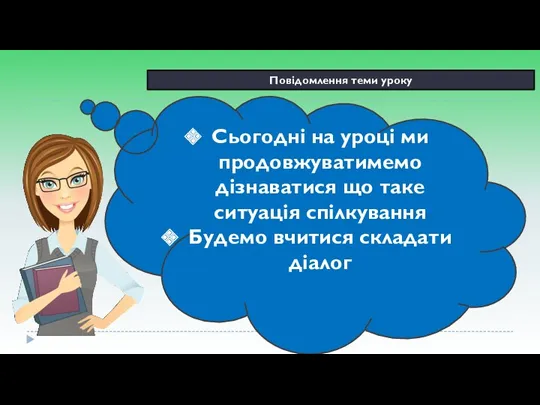 Повідомлення теми уроку Сьогодні на уроці ми продовжуватимемо дізнаватися що таке ситуація спілкування