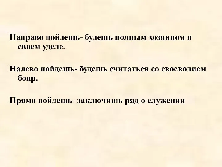 Направо пойдешь- будешь полным хозяином в своем уделе. Налево пойдешь-