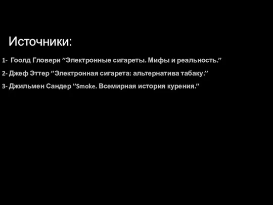 Источники: 1- Гоолд Гловери ’’Электронные сигареты. Мифы и реальность.’’ 2-