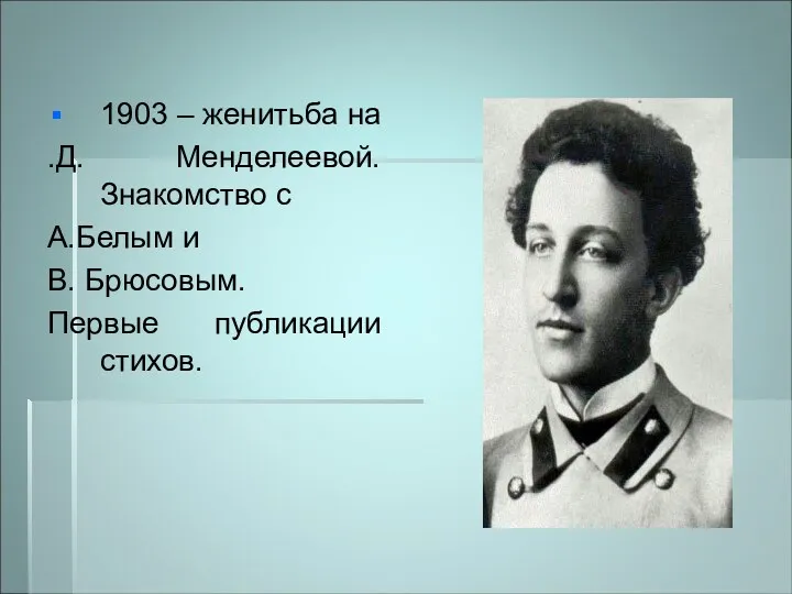 1903 – женитьба на .Д. Менделеевой. Знакомство с А.Белым и В. Брюсовым. Первые публикации стихов.