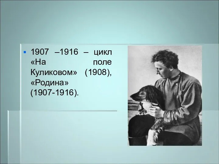 1907 –1916 – цикл «На поле Куликовом» (1908), «Родина» (1907-1916).