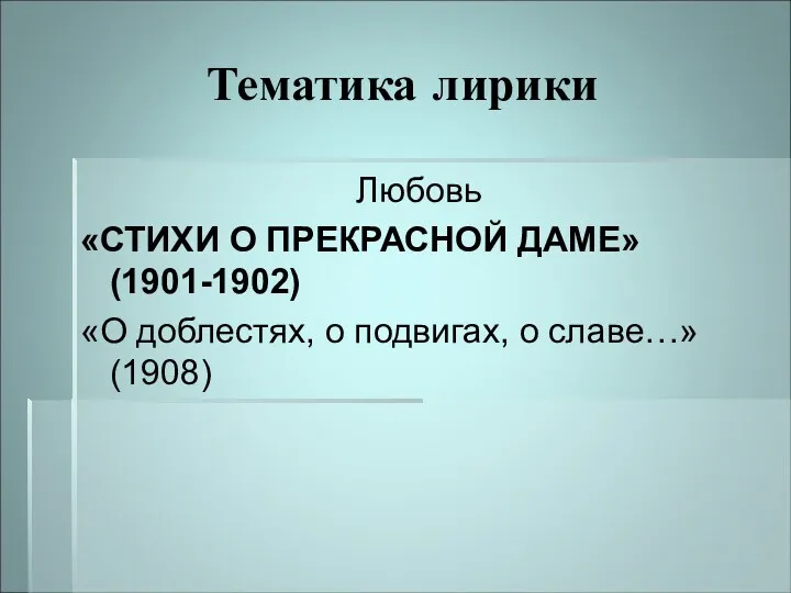 Тематика лирики Любовь «СТИХИ О ПРЕКРАСНОЙ ДАМЕ» (1901-1902) «О доблестях, о подвигах, о славе…» (1908)