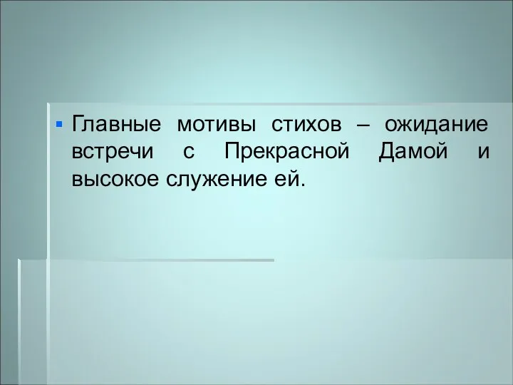 Главные мотивы стихов – ожидание встречи с Прекрасной Дамой и высокое служение ей.