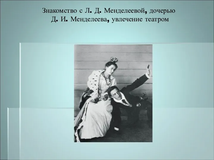 Знакомство с Л. Д. Менделеевой, дочерью Д. И. Менделеева, увлечение театром