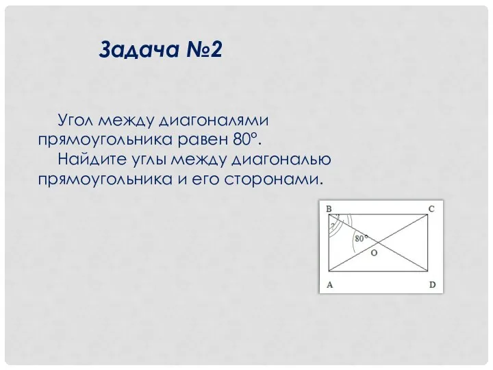 Задача №2 Угол между диагоналями прямоугольника равен 80°. Найдите углы между диагональю прямоугольника и его сторонами.