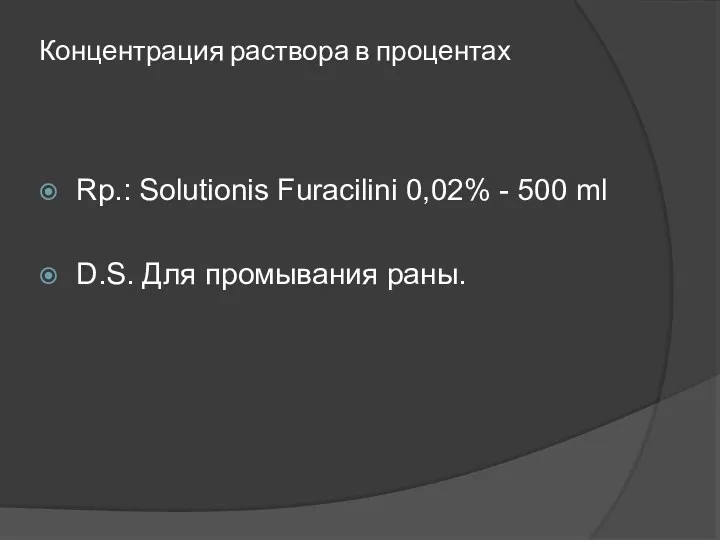 Концентрация раствора в процентах Rp.: Solutionis Furacilini 0,02% - 500 ml D.S. Для промывания раны.