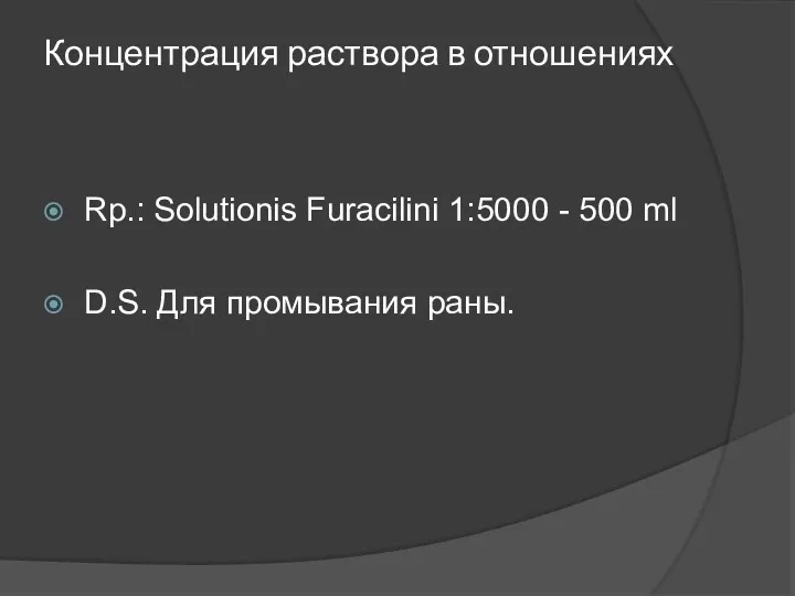 Концентрация раствора в отношениях Rp.: Solutionis Furacilini 1:5000 - 500 ml D.S. Для промывания раны.