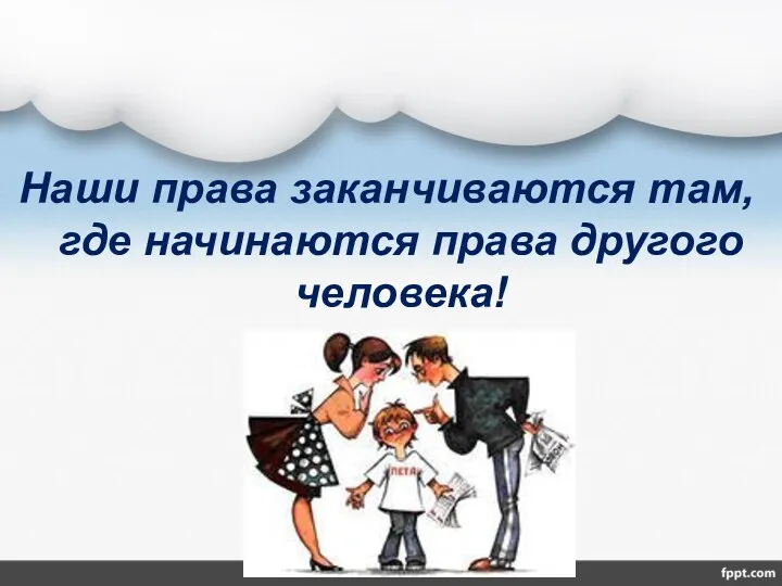 Наши права заканчиваются там, где начинаются права другого человека!