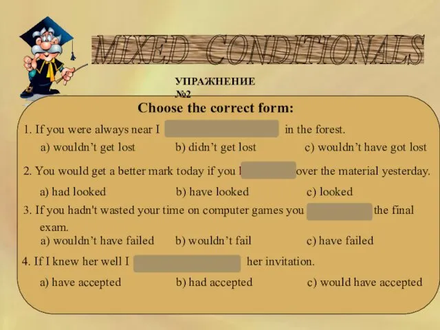 MIXED CONDITIONALS УПРАЖНЕНИЕ №2 Choose the correct form: 1. If