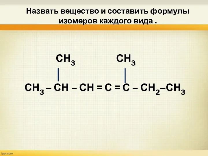Назвать вещество и составить формулы изомеров каждого вида . СН3