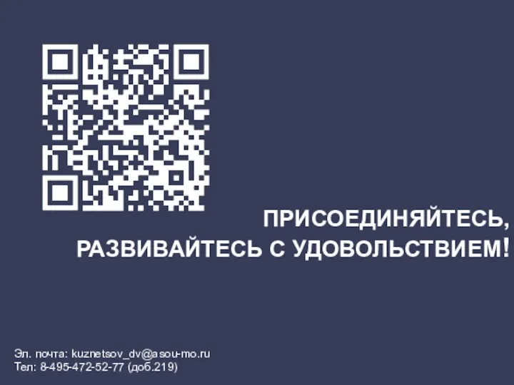 ПРИСОЕДИНЯЙТЕСЬ, РАЗВИВАЙТЕСЬ С УДОВОЛЬСТВИЕМ! Эл. почта: kuznetsov_dv@asou-mo.ru Тел: 8-495-472-52-77 (доб.219)