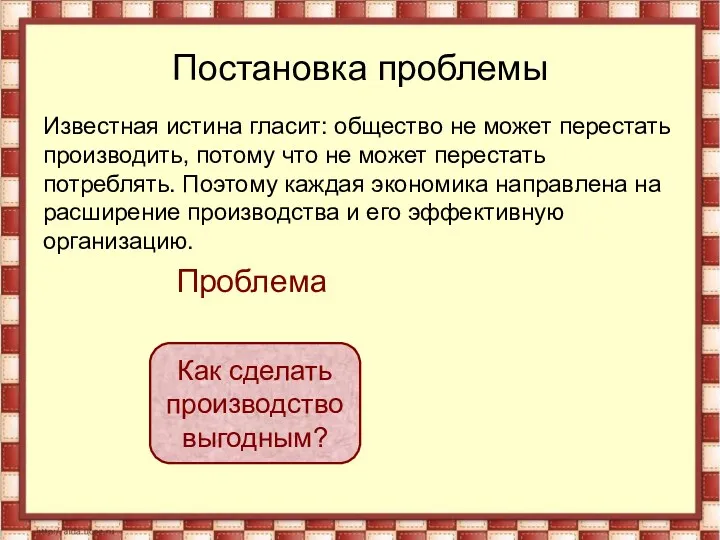 Постановка проблемы Известная истина гласит: общество не может перестать производить,