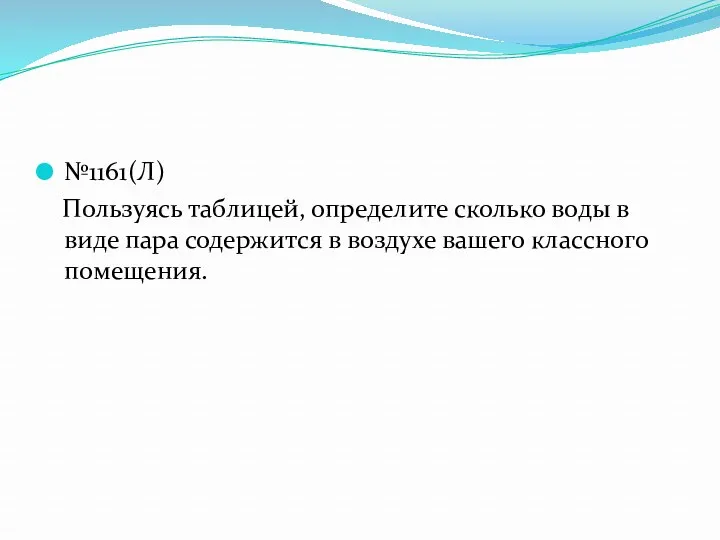 №1161(Л) Пользуясь таблицей, определите сколько воды в виде пара содержится в воздухе вашего классного помещения.