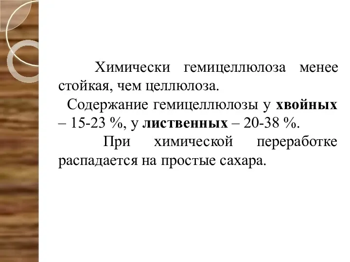 Химически гемицеллюлоза менее стойкая, чем целлюлоза. Содержание гемицеллюлозы у хвойных