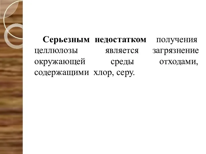 Серьезным недостатком получения целлюлозы является загрязнение окружающей среды отходами, содержащими хлор, серу.