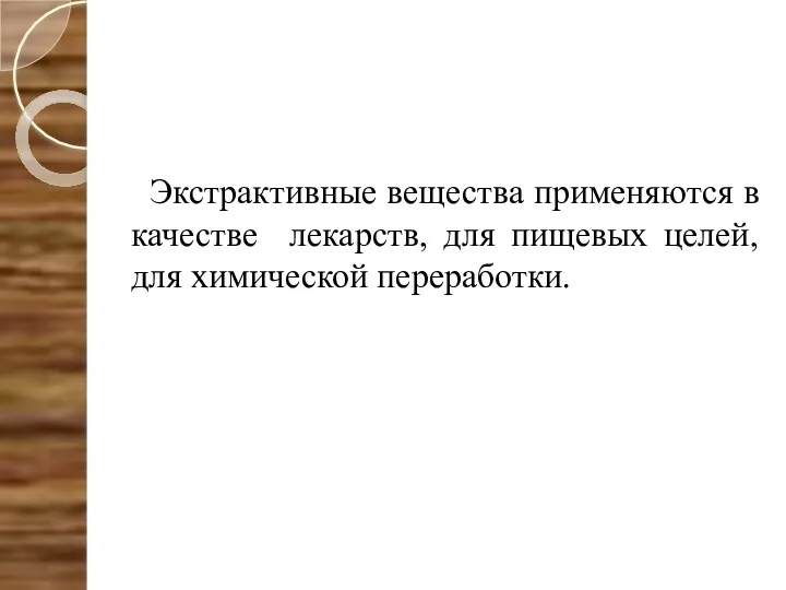 Экстрактивные вещества применяются в качестве лекарств, для пищевых целей, для химической переработки.