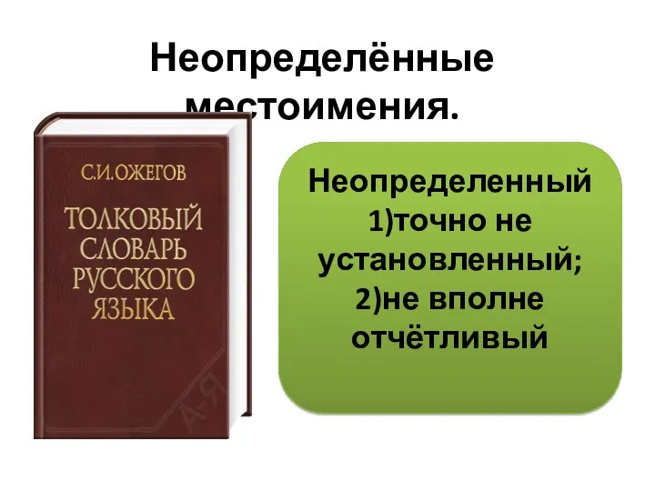 Неопределённые местоимения. Неопределенный 1)точно не установленный; 2)не вполне отчётливый