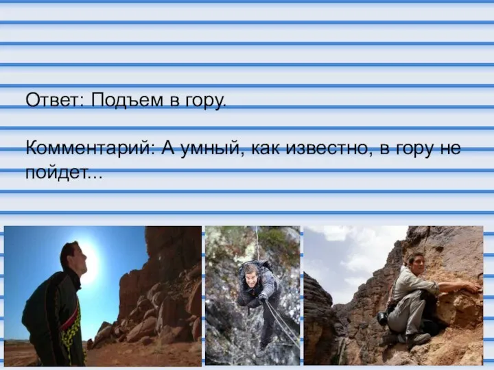 Ответ: Подъем в гору. Комментарий: А умный, как известно, в гору не пойдет...