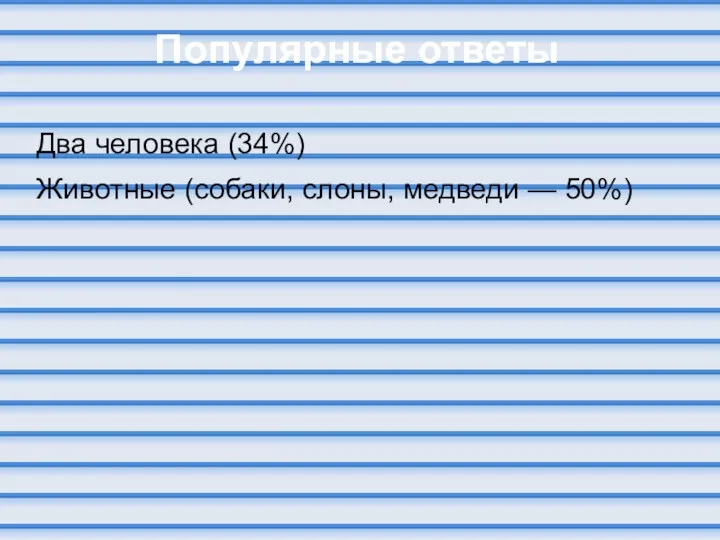 Популярные ответы Два человека (34%) Животные (собаки, слоны, медведи — 50%)