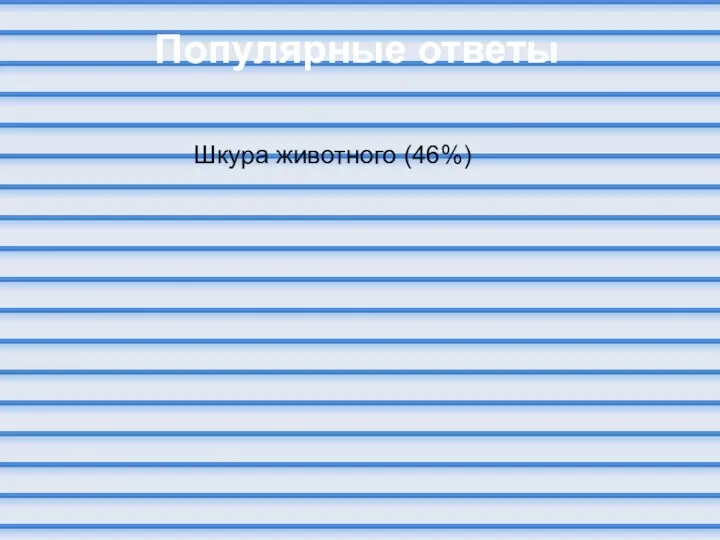 Популярные ответы Шкура животного (46%)