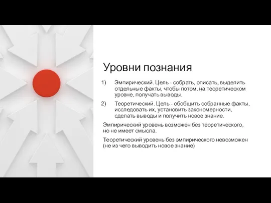 Уровни познания Эмпирический. Цель - собрать, описать, выделить отдельные факты, чтобы потом, на