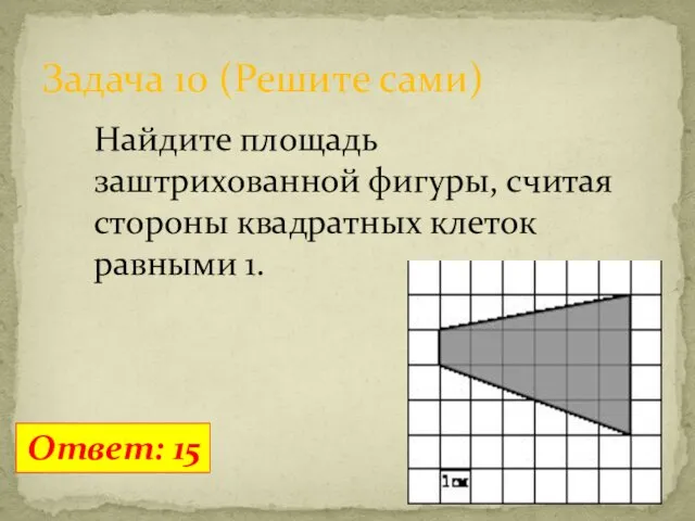 Задача 10 (Решите сами) Ответ: 15 Найдите площадь заштрихованной фигуры, считая стороны квадратных клеток равными 1.