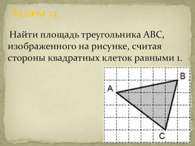 Найти площадь треугольника ABC, изображенного на рисунке, считая стороны квадратных клеток равными 1. Задача 14