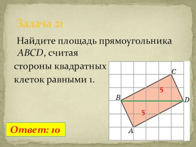 Найдите площадь прямоугольника ABCD, считая стороны квадратных клеток равными 1. Задача 21 Ответ: 10 5 5