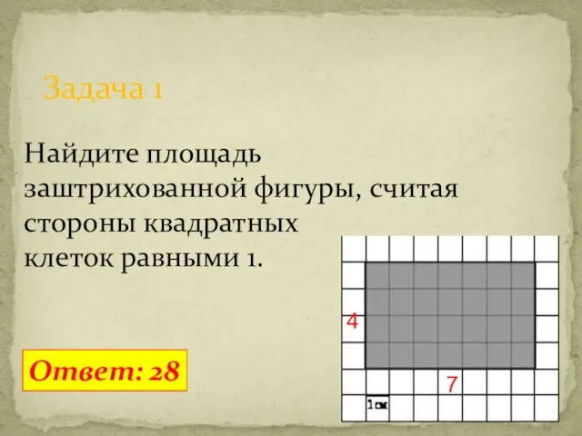 Задача 1 Ответ: 28 Найдите площадь заштрихованной фигуры, считая стороны квадратных клеток равными 1. 7 4