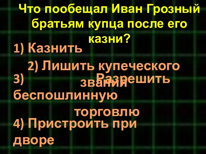 Что пообещал Иван Грозный братьям купца после его казни? 3)