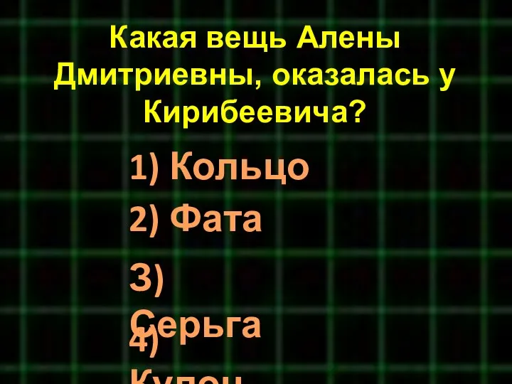 Какая вещь Алены Дмитриевны, оказалась у Кирибеевича? 1) Кольцо 2) Фата З) Серьга 4) Кулон