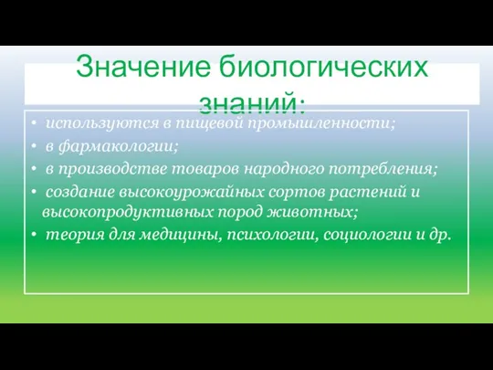 Значение биологических знаний: используются в пищевой промышленности; в фармакологии; в