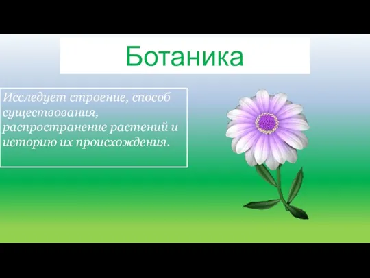 Ботаника Исследует строение, способ существования, распространение растений и историю их происхождения.