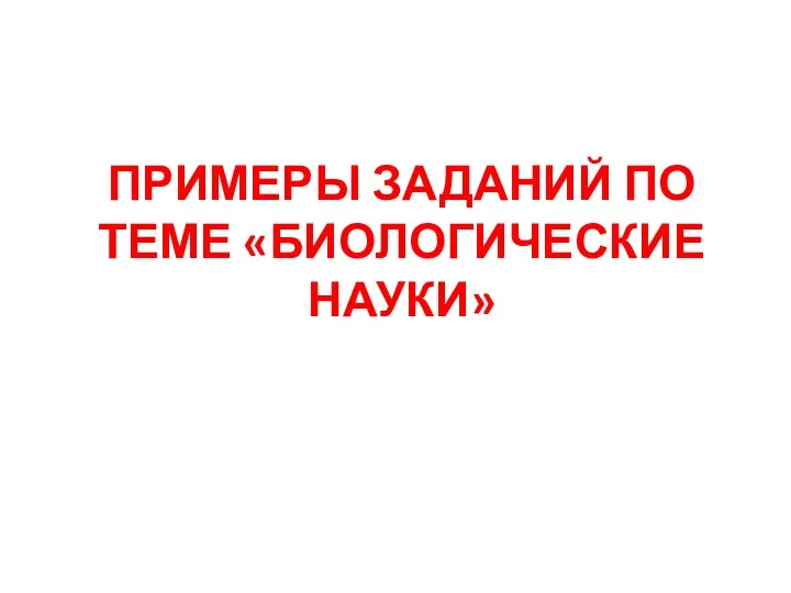 ПРИМЕРЫ ЗАДАНИЙ ПО ТЕМЕ «БИОЛОГИЧЕСКИЕ НАУКИ»