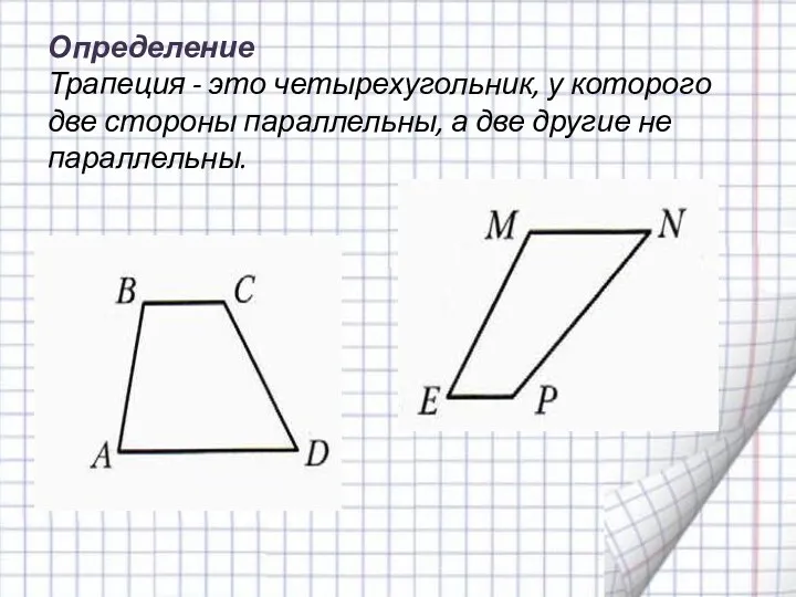 Определение Трапеция - это четырехугольник, у которого две стороны параллельны, а две другие не параллельны.